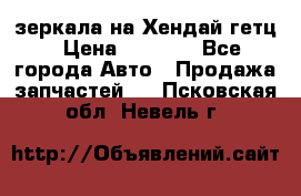 зеркала на Хендай гетц › Цена ­ 2 000 - Все города Авто » Продажа запчастей   . Псковская обл.,Невель г.